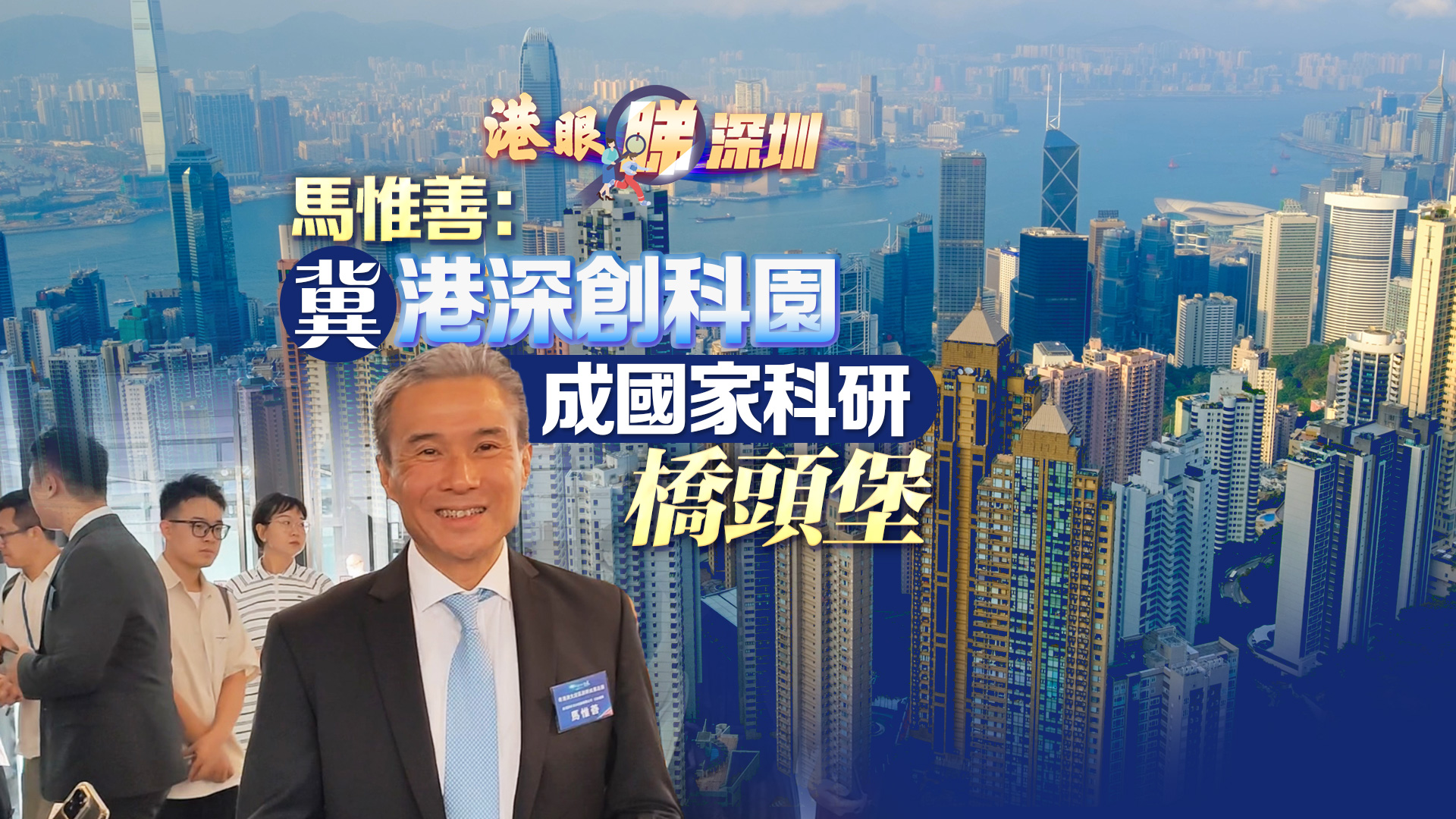 【港眼睇深圳】有片｜馬惟善：冀港深創(chuàng)科園成國(guó)家科研橋頭堡