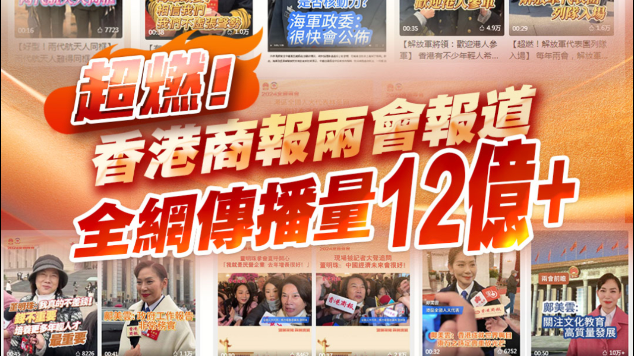 有片｜超燃！香港商報(bào)兩會(huì)報(bào)道 全網(wǎng)傳播量12億+