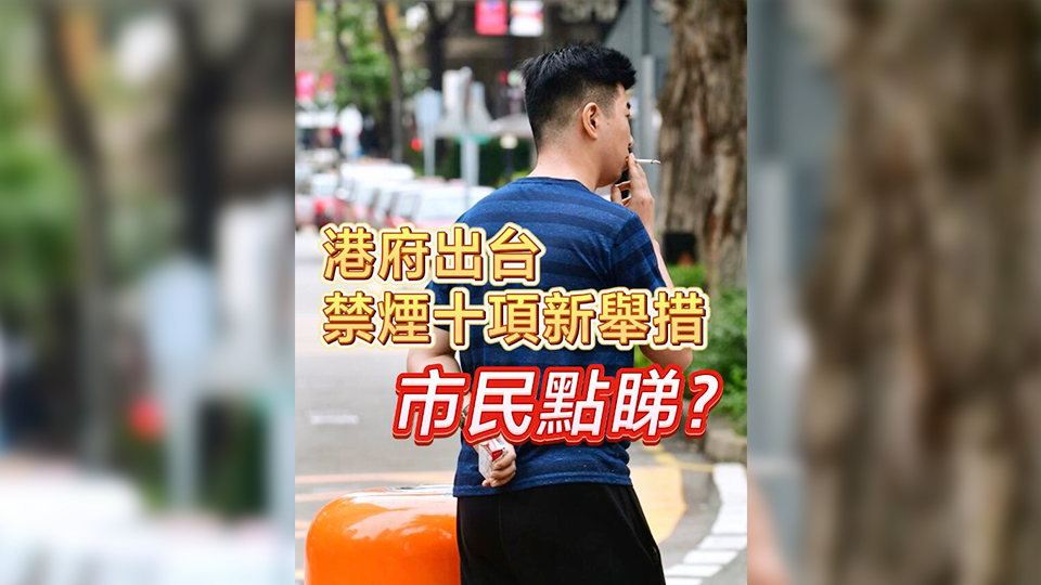 有片 | 港府出臺禁煙十項新措施 市民點睇？