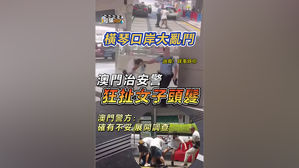 有片｜【短頻快評(píng)】橫琴口岸大亂鬥，澳門警狂扯女子頭髮惹非議！