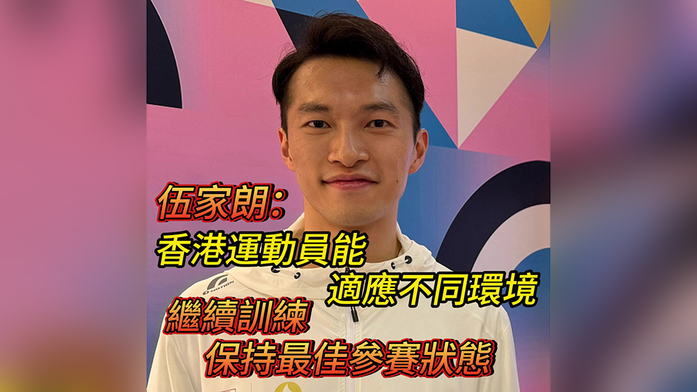有片｜伍家朗：香港運(yùn)動員能適應(yīng)不同環(huán)境 繼續(xù)訓(xùn)練保持最佳參賽狀態(tài)