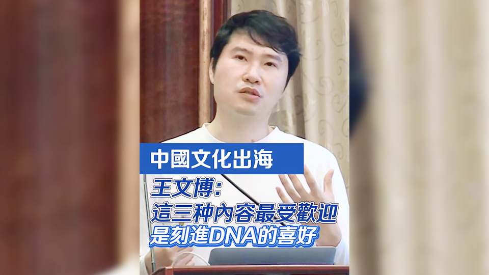 有片 | 中國文化出海 王文博：這三種內(nèi)容最受歡迎 是刻進DNA的喜好