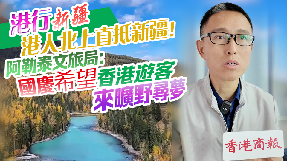 有片丨【港行新疆】港人北上直抵新疆！阿勒泰文旅局：國慶希望香港遊客來曠野尋夢