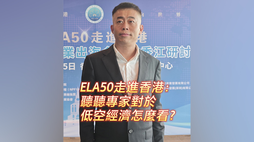 有片｜ELA50走進(jìn)香港：聽(tīng)聽(tīng)專家對(duì)於低空經(jīng)濟(jì)怎麼看？