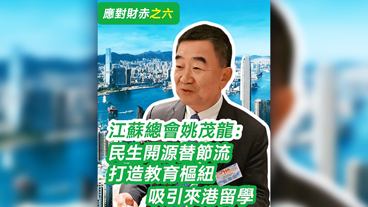 有片 | 【應(yīng)對財(cái)赤之六】江蘇總會姚茂龍：民生開源替節(jié)流 打造教育樞紐 吸引來港留學(xué)