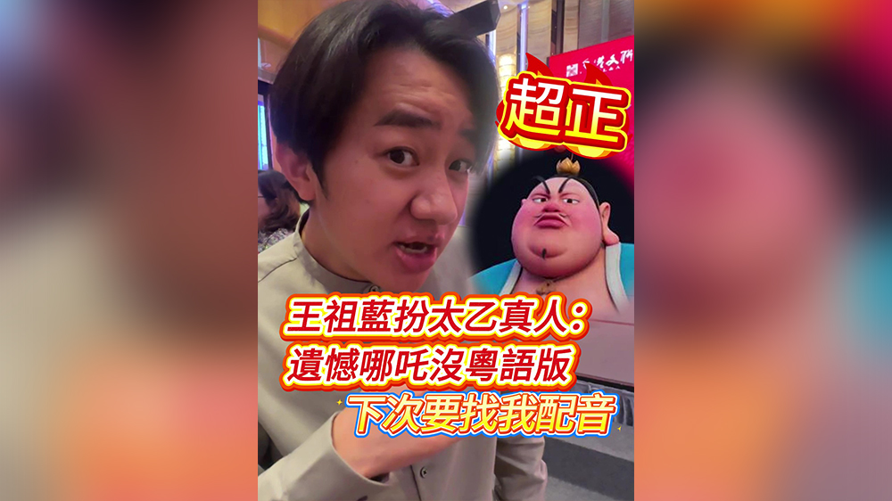 有片｜超正！王祖藍(lán)扮太乙真人：遺憾哪吒冇粵語版 下次搵我配音