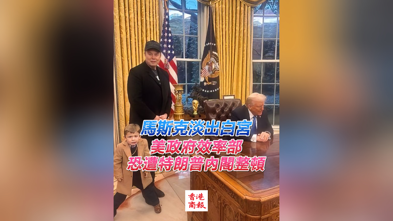 有片｜馬斯克淡出白宮 美政府效率部恐遭特朗普內(nèi)閣整頓