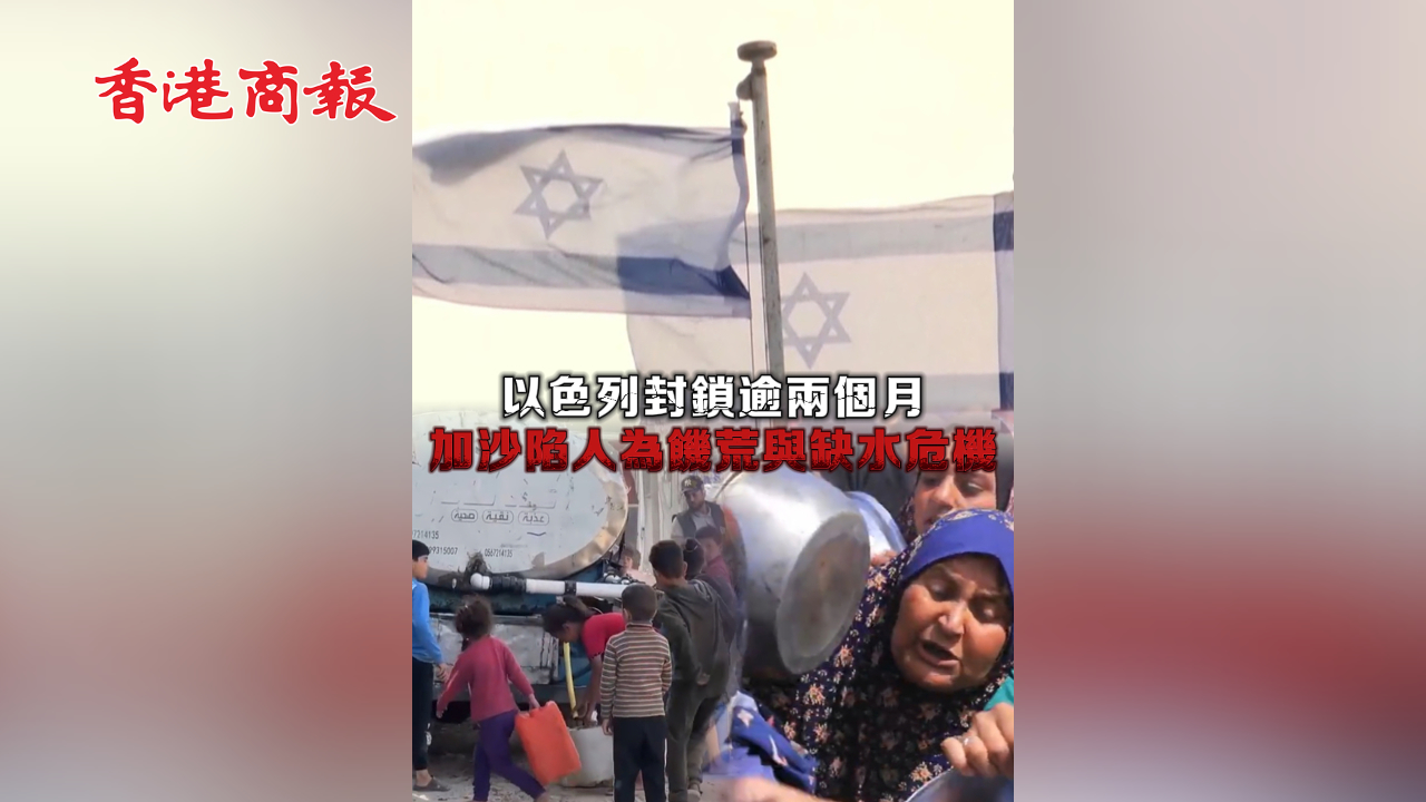 有片 | 以軍封鎖逾兩月 加沙陷人為飢荒與缺水危機