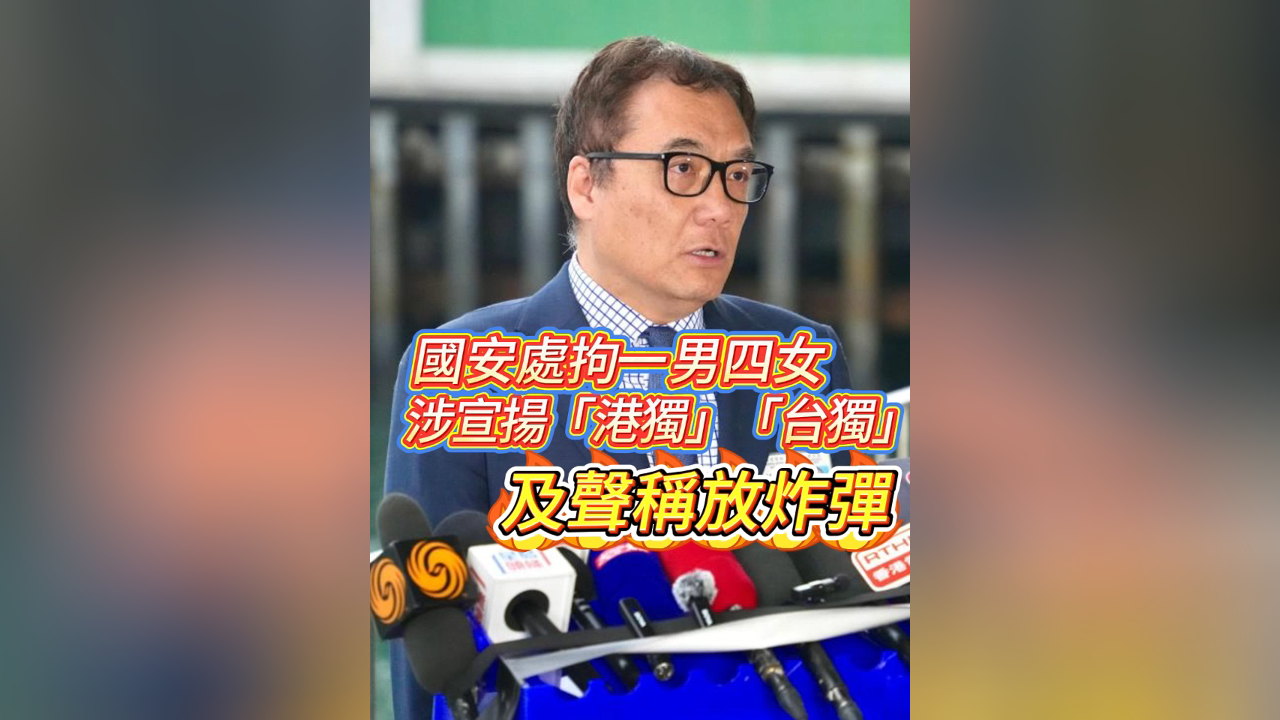 有片丨國(guó)安處拘一男四女 涉宣揚(yáng)「港獨(dú)」「臺(tái)獨(dú)」及聲稱放炸彈