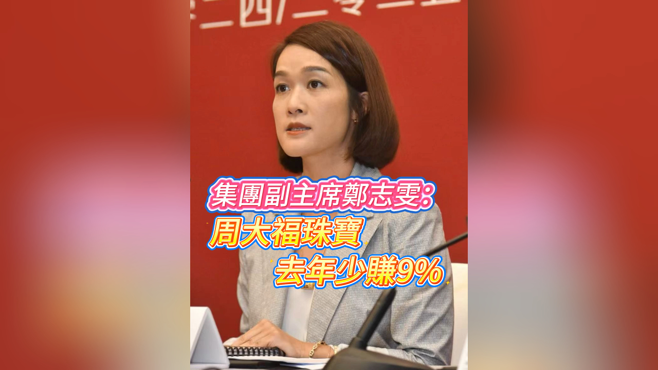 有片丨集團(tuán)副主席鄭志雯：周大福珠寶去年少賺9%