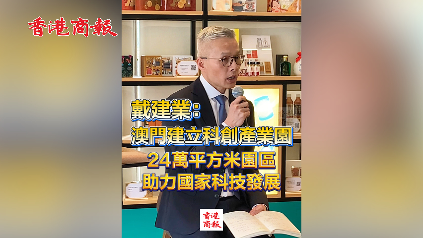 有片丨戴建業(yè)：澳門建立科創(chuàng)產(chǎn)業(yè)園 24萬平方米園區(qū)助力國家科技發(fā)展