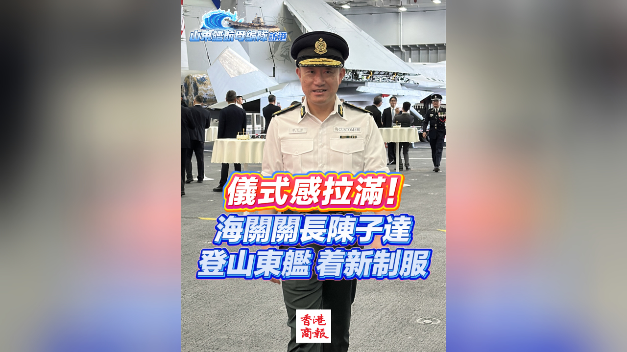 有片丨儀式感拉滿！海關(guān)關(guān)長陳子達登山東艦 著新制服