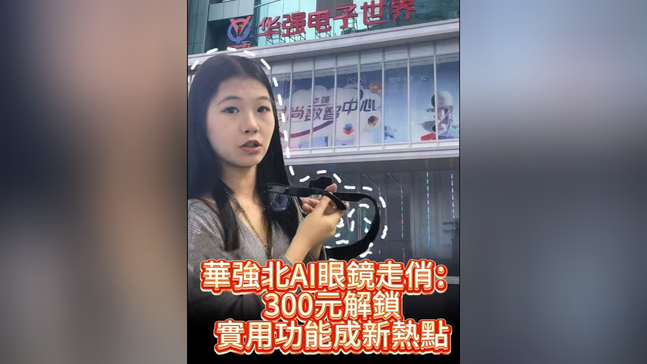 有片 | AI眼鏡走紅深圳華強(qiáng)北