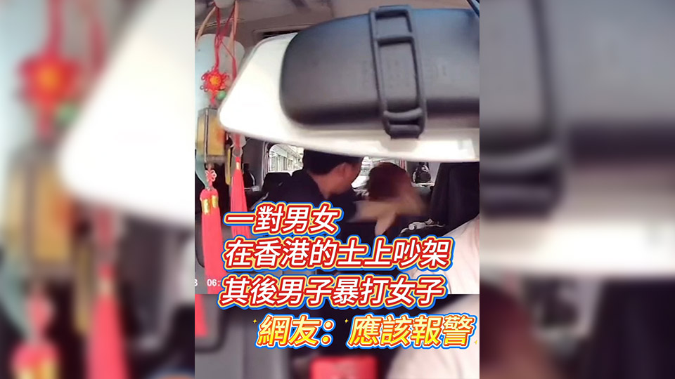 有片丨一對(duì)男女在香港的士上吵架 其後男子暴打女子 網(wǎng)友：應(yīng)該報(bào)警