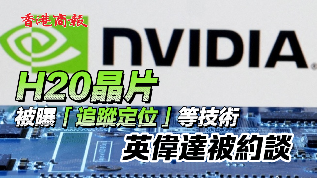 有片丨H20晶片被曝「追蹤定位」等技術(shù) 英偉達(dá)被約談