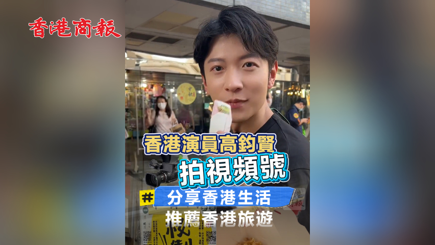 有片丨香港演員高鈞賢拍視頻號(hào) 分享香港生活推薦香港旅遊