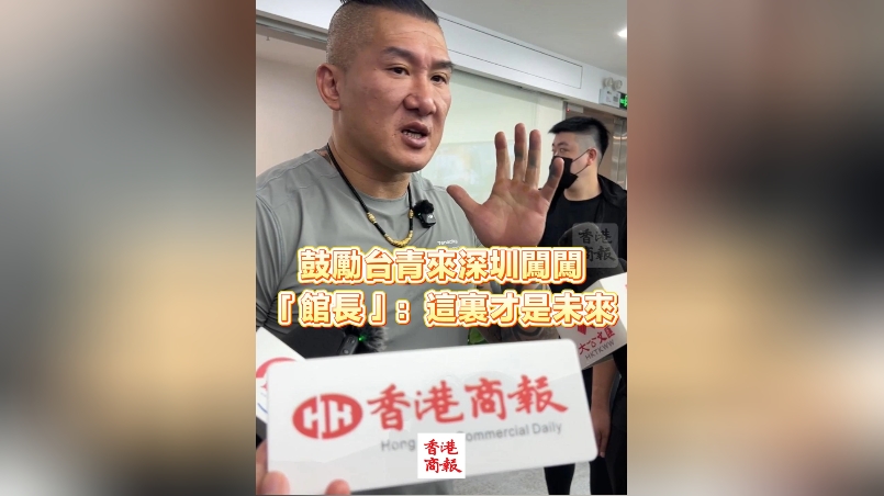 有片丨鼓勵臺青來深圳闖闖 「館長」：這裏才是未來