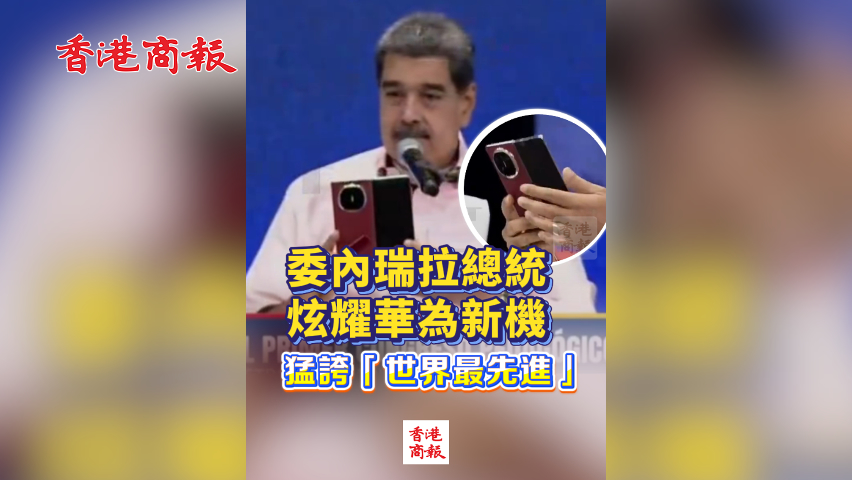 有片丨委內(nèi)瑞拉總統(tǒng)炫耀華為新機 猛誇「世界最先進」