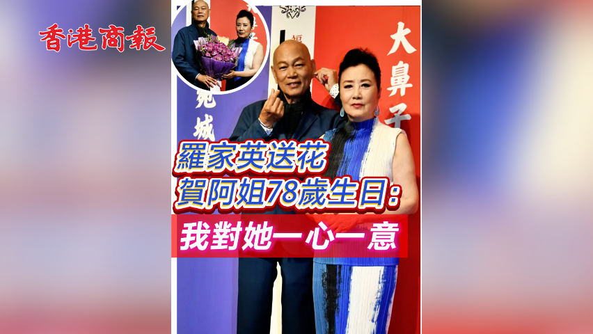 有片 ︳【娛樂(lè)】羅家英送花賀阿姐78歲生日：我對(duì)她一心一意