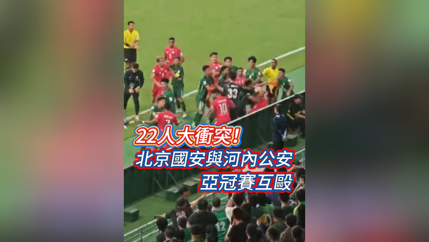 有片丨22人大衝突！北京國安與河內(nèi)公安亞冠賽互毆