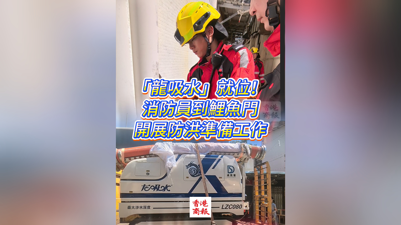 有片丨「龍吸水」就位！消防員到鯉魚門開展防洪準(zhǔn)備工作