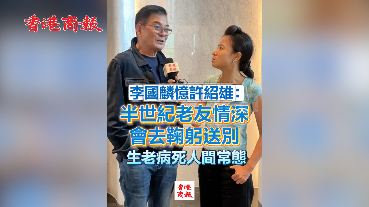 有片丨李國(guó)麟憶許紹雄：半世紀(jì)老友情深 會(huì)去鞠躬送別 生老病死人間常態(tài)