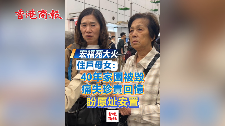 有片丨【宏福苑大火】住戶母女：40年家園被毀 痛失珍貴回憶 盼原址安置