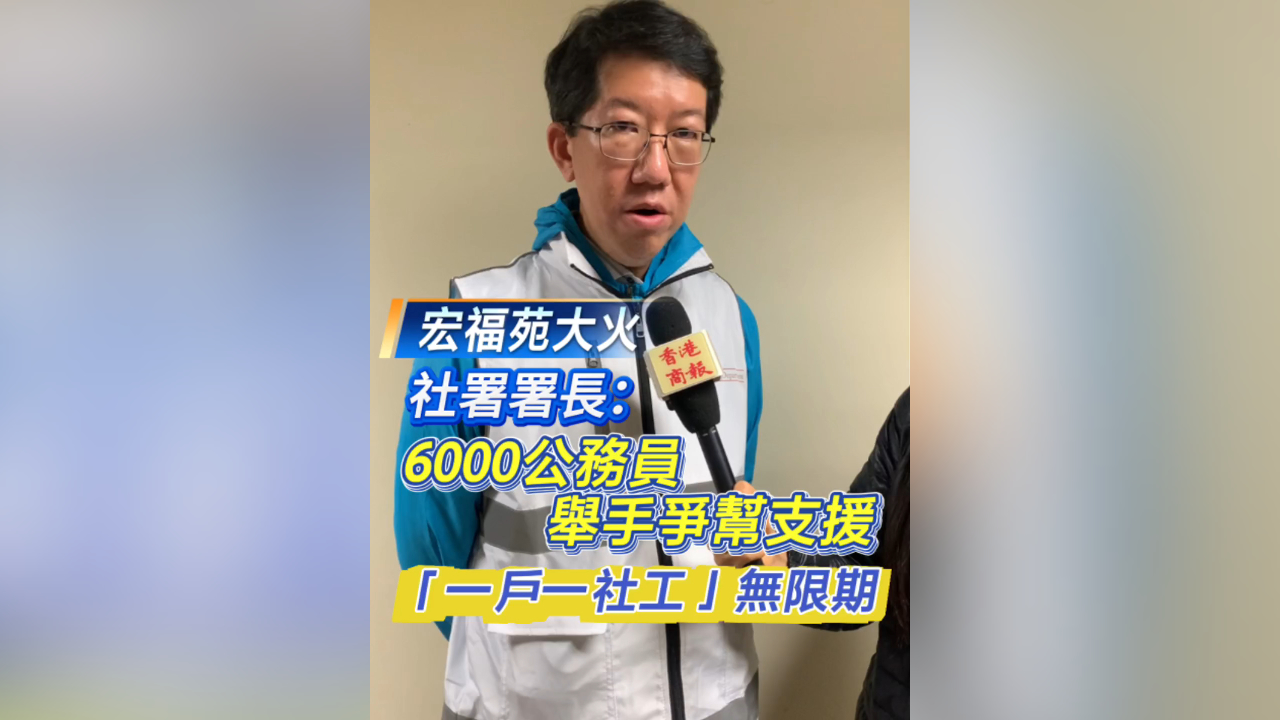 有片丨【宏福苑大火】社署署長杜永恒：6000公務員舉手爭幚支援 「一戶一社工」無限期
