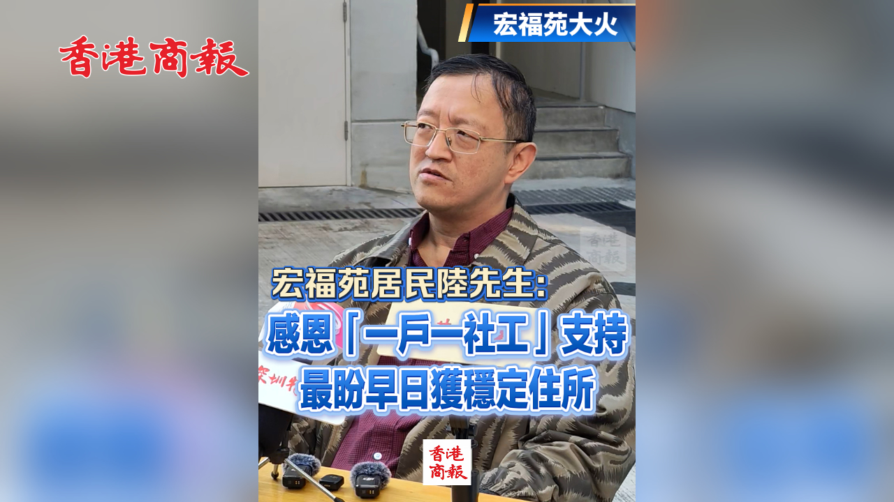 有片丨【宏福苑大火】宏福苑居民陸先生：感恩「一戶(hù)一社工」支持 最盼早日獲穩(wěn)定住所