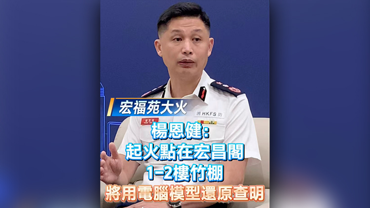 有片丨【宏福苑大火】楊恩?。浩鸹瘘c(diǎn)在宏昌閣1-2樓竹棚 將進(jìn)行電腦+模型模擬